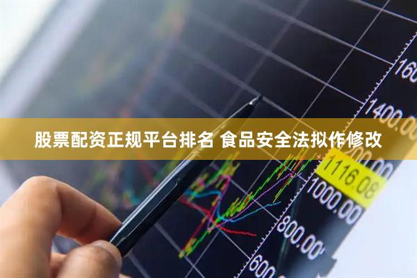 股票配资正规平台排名 食品安全法拟作修改