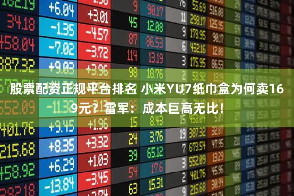 股票配资正规平台排名 小米YU7纸巾盒为何卖169元?雷军:成本巨高无比!