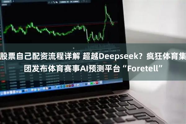 股票自己配资流程详解 超越Deepseek？疯狂体育集团发布体育赛事AI预测平台“Foretell”