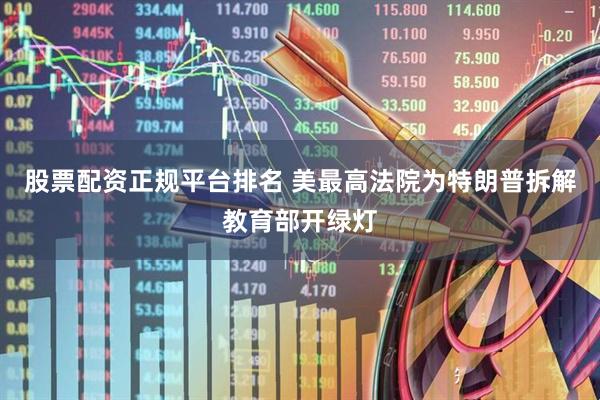 股票配资正规平台排名 美最高法院为特朗普拆解教育部开绿灯