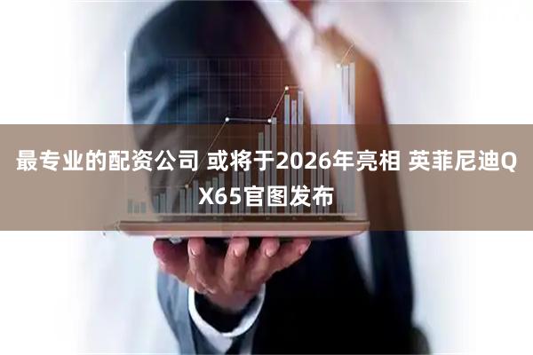 最专业的配资公司 或将于2026年亮相 英菲尼迪QX65官图发布