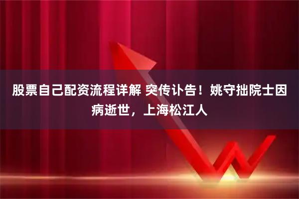 股票自己配资流程详解 突传讣告！姚守拙院士因病逝世，上海松江人