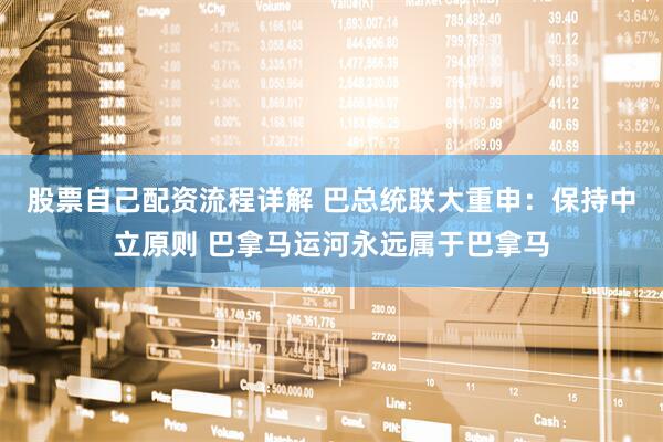 股票自己配资流程详解 巴总统联大重申：保持中立原则 巴拿马运河永远属于巴拿马