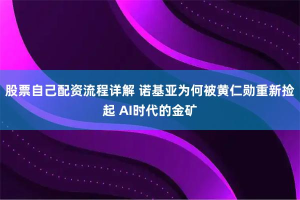 股票自己配资流程详解 诺基亚为何被黄仁勋重新捡起 AI时代的金矿